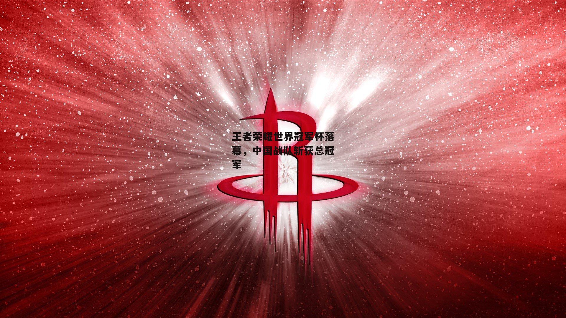 王者荣耀世界冠军杯落幕，中国战队斩获总冠军