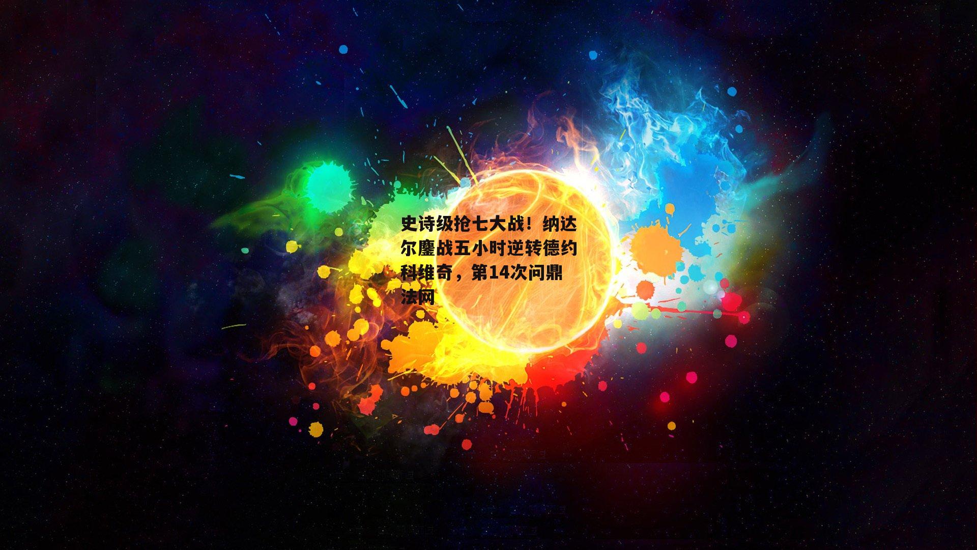 史诗级抢七大战！纳达尔鏖战五小时逆转德约科维奇，第14次问鼎法网